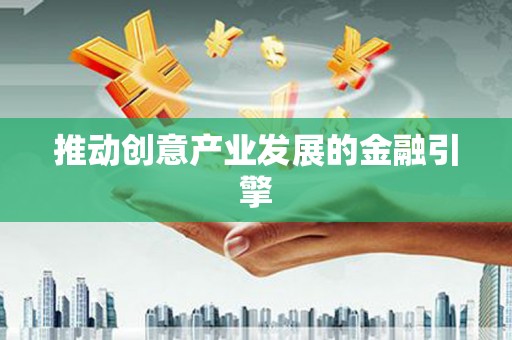 龙江推动创意产业发展的金融引擎