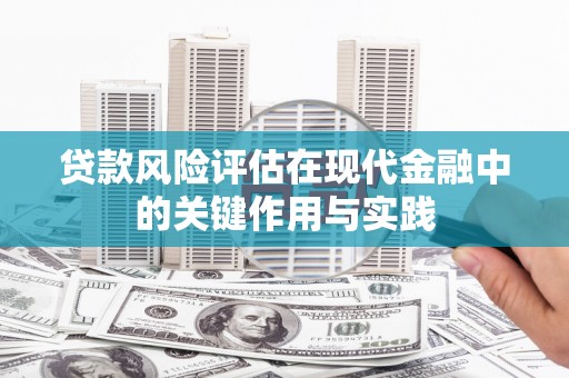 龙江贷款风险评估在现代金融中的关键作用与实践
