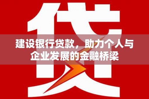 龙江建设银行贷款，助力个人与企业发展的金融桥梁