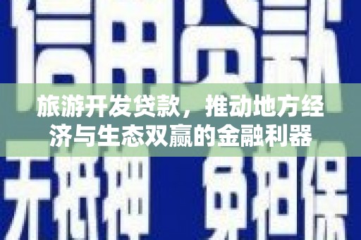 龙江旅游开发贷款，推动地方经济与生态双赢的金融利器