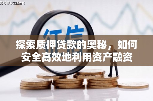 龙江探索质押贷款的奥秘，如何安全高效地利用资产融资