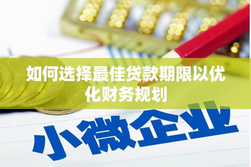 龙江如何选择最佳贷款期限以优化财务规划