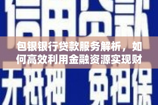 龙江包银银行贷款服务解析，如何高效利用金融资源实现财富增长