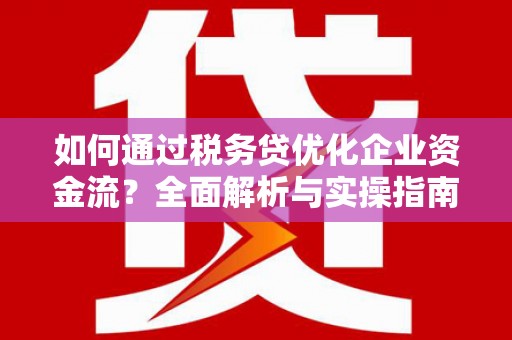 龙江如何通过税务贷优化企业资金流？全面解析与实操指南
