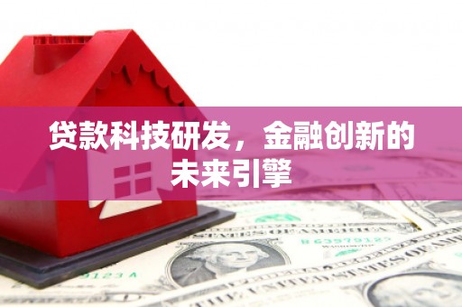 龙江贷款科技研发，金融创新的未来引擎
