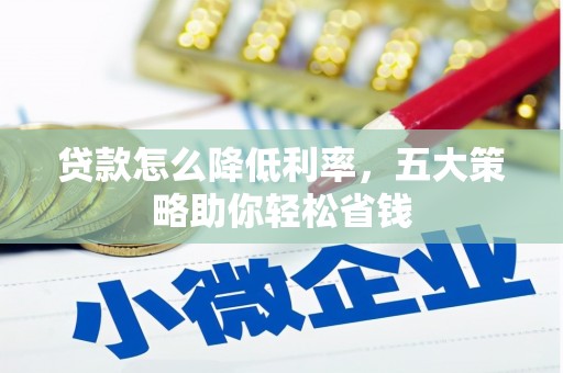 龙江贷款怎么降低利率，五大策略助你轻松省钱