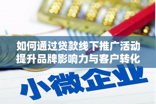 龙江如何通过贷款线下推广活动提升品牌影响力与客户转化率
