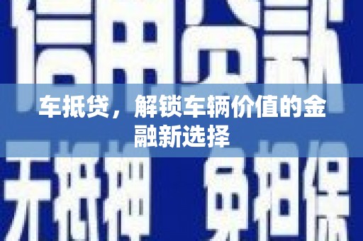 龙江车抵贷，解锁车辆价值的金融新选择