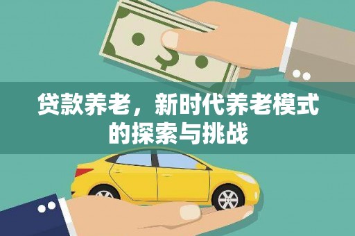 龙江贷款养老，新时代养老模式的探索与挑战