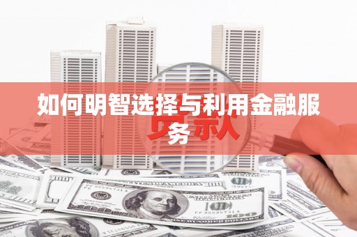 龙江如何明智选择与利用金融服务