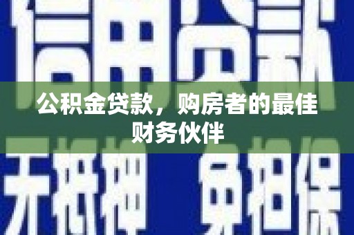 龙江公积金贷款，购房者的最佳财务伙伴
