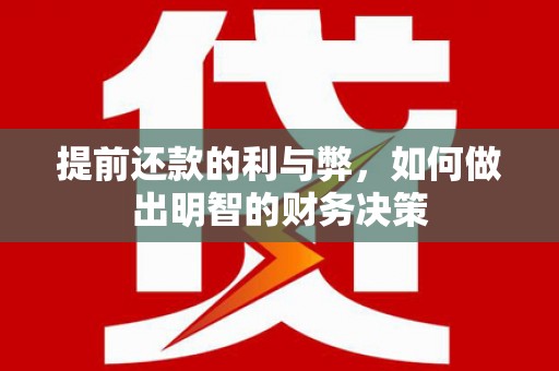 龙江提前还款的利与弊，如何做出明智的财务决策