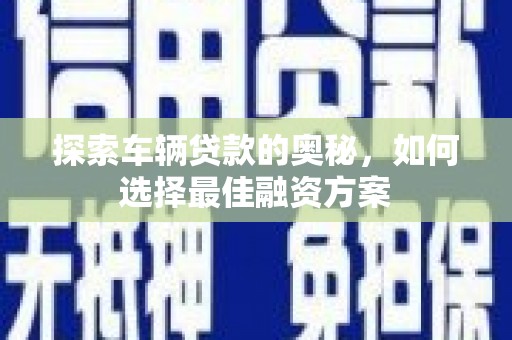 龙江探索车辆贷款的奥秘，如何选择最佳融资方案