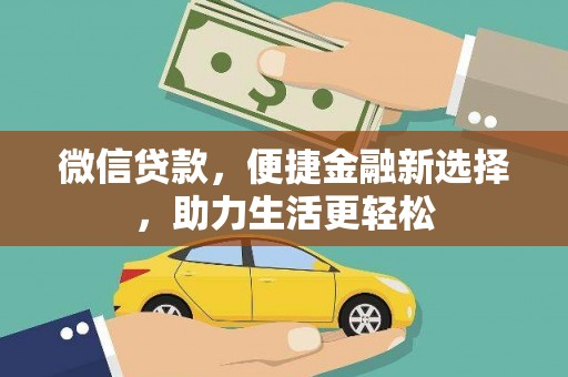 龙江微信贷款，便捷金融新选择，助力生活更轻松