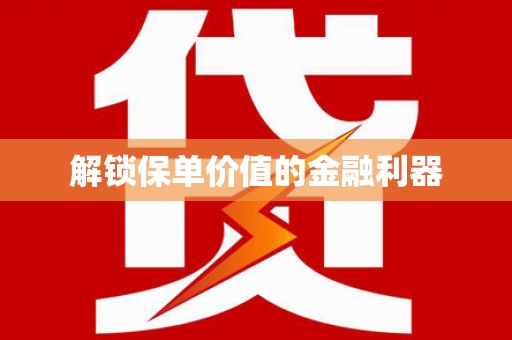 龙江解锁保单价值的金融利器