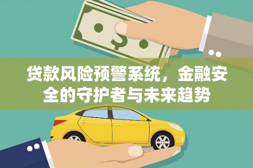 龙江贷款风险预警系统，金融安全的守护者与未来趋势