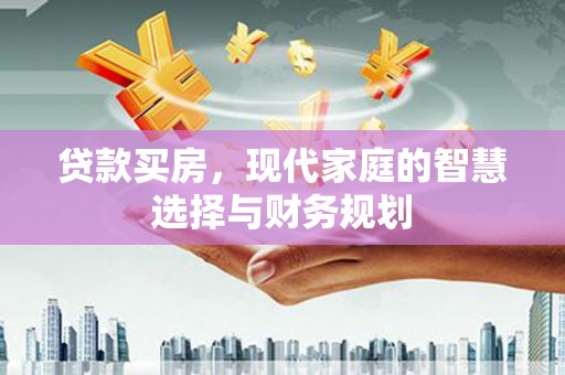 龙江贷款买房，现代家庭的智慧选择与财务规划