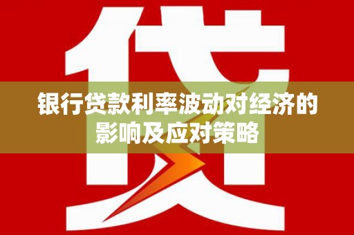龙江银行贷款利率波动对经济的影响及应对策略
