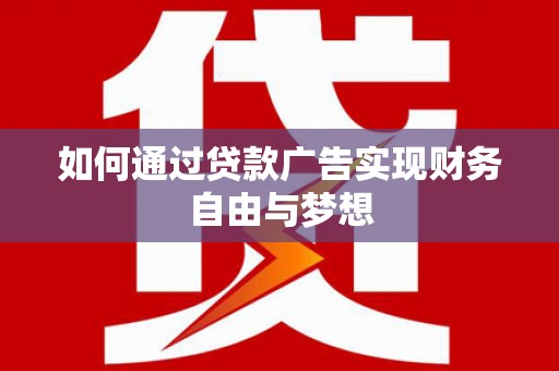 龙江如何通过贷款广告实现财务自由与梦想
