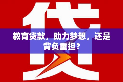 龙江教育贷款，助力梦想，还是背负重担？
