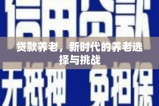 龙江贷款养老，新时代的养老选择与挑战