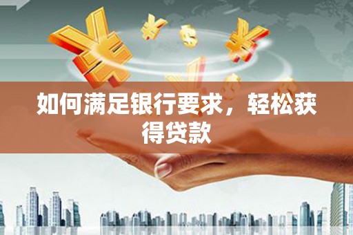 龙江如何满足银行要求，轻松获得贷款