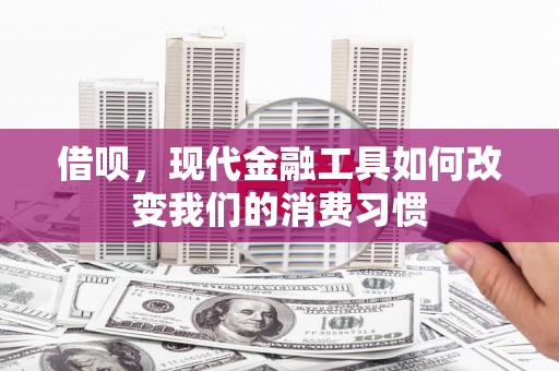 龙江借呗，现代金融工具如何改变我们的消费习惯