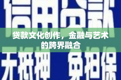 龙江贷款文化创作，金融与艺术的跨界融合