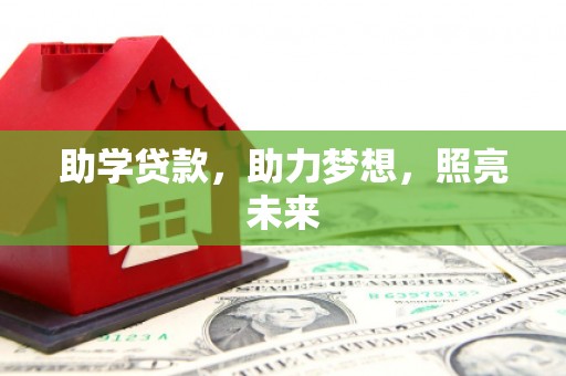 龙江助学贷款，助力梦想，照亮未来