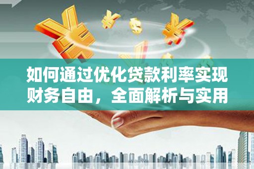 龙江如何通过优化贷款利率实现财务自由，全面解析与实用策略