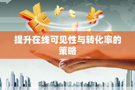 龙江提升在线可见性与转化率的策略