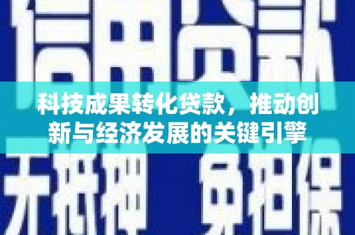 龙江科技成果转化贷款，推动创新与经济发展的关键引擎