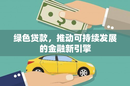 龙江绿色贷款，推动可持续发展的金融新引擎