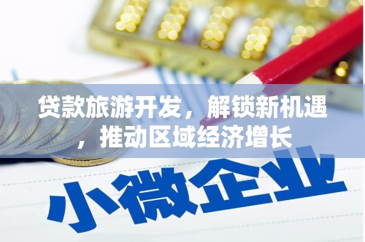 龙江贷款旅游开发，解锁新机遇，推动区域经济增长