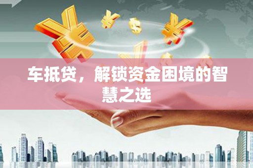 龙江车抵贷，解锁资金困境的智慧之选