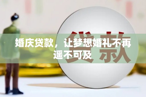 龙江婚庆贷款，让梦想婚礼不再遥不可及