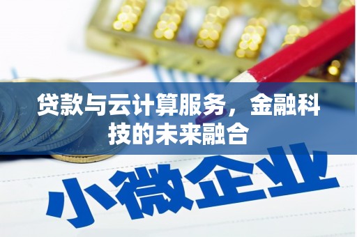 龙江贷款与云计算服务，金融科技的未来融合
