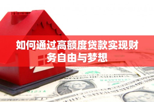 龙江如何通过高额度贷款实现财务自由与梦想