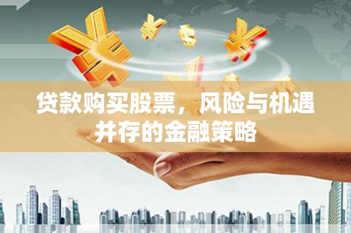 龙江贷款购买股票，风险与机遇并存的金融策略