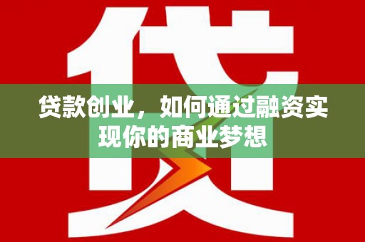 龙江贷款创业，如何通过融资实现你的商业梦想