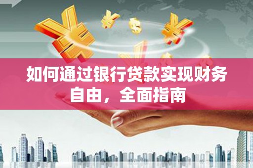 龙江如何通过银行贷款实现财务自由，全面指南