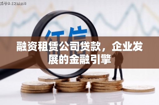 龙江融资租赁公司贷款，企业发展的金融引擎