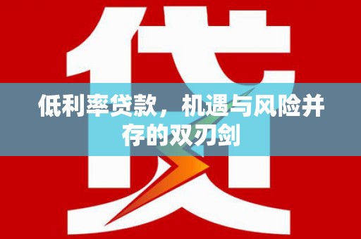 龙江低利率贷款，机遇与风险并存的双刃剑
