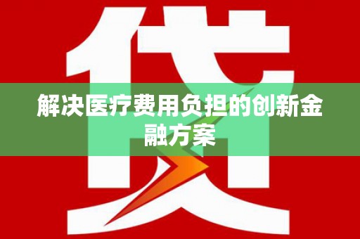 龙江解决医疗费用负担的创新金融方案