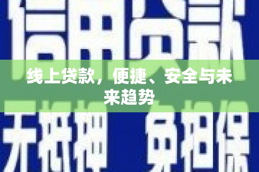 龙江线上贷款，便捷、安全与未来趋势