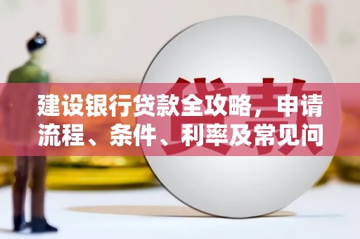 龙江建设银行贷款全攻略，申请流程、条件、利率及常见问题解答