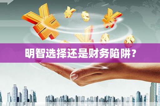 龙江明智选择还是财务陷阱？