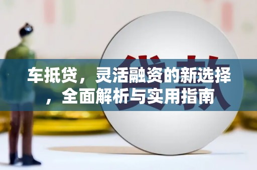 龙江车抵贷，灵活融资的新选择，全面解析与实用指南