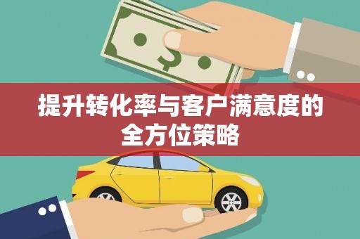 龙江提升转化率与客户满意度的全方位策略