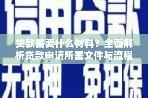龙江贷款需要什么材料？全面解析贷款申请所需文件与流程